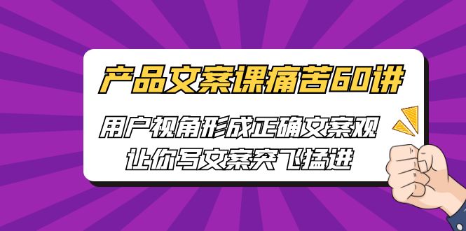 产品文案课痛苦60讲，用户视角形成正确文案观，让你写文案突飞猛进-AI网创