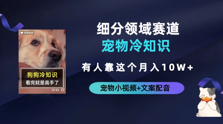不起眼的抖音细分赛道-宠物冷知识，一段宠物视频配文案，有人靠这个月入10w-AI网创