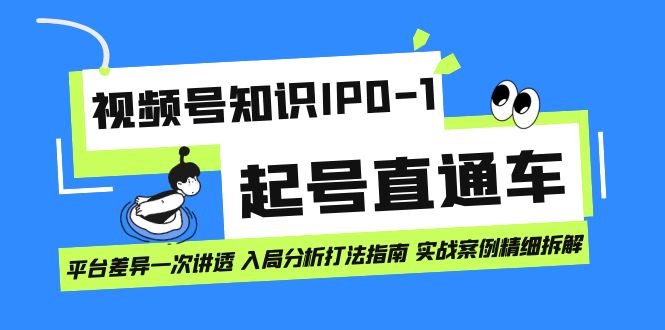 视频号知识IP0-1起号直通车 平台差异一次讲透 入局分析打法指南 实战案例..-AI网创