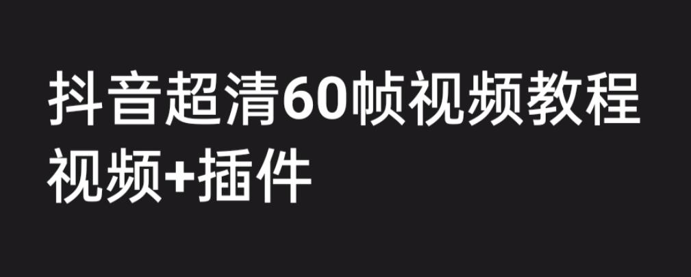 外面收费2300的抖音高清60帧视频教程，学会如何制作视频（教程+插件）-AI网创