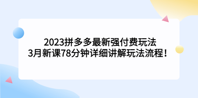 2023拼多多最新强付费玩法，3月新课​78分钟详细讲解玩法流程！-AI网创