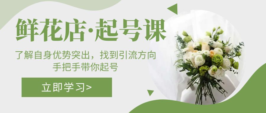 鲜花店·起号课：了解自身优势突出，找到引流方向，手把手带你起号-AI网创
