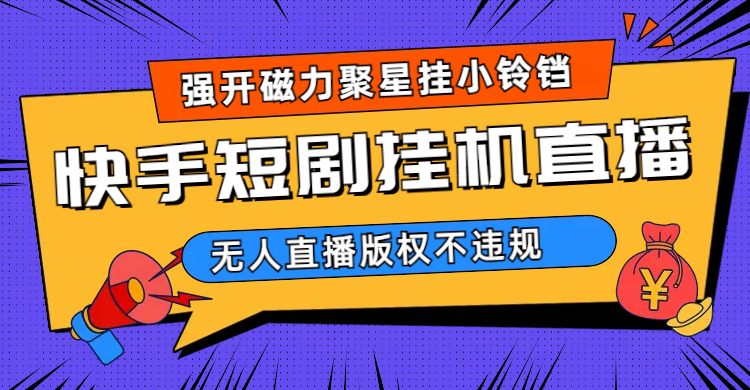 快手短剧无人直播强开磁力聚星挂小铃铛（教程+素材）-AI网创