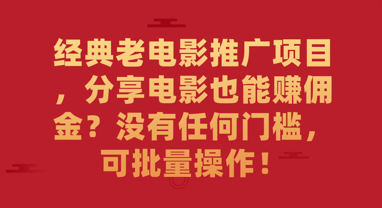 经典老电影推广项目，分享电影也能赚佣金？没有任何门槛，可批量操作！-AI网创