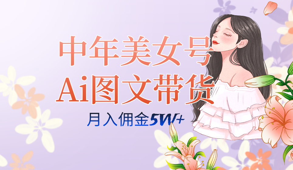 中年美女号ai图文带货3.0玩法，单号月入五位数，可多账号矩阵，全AI创作-AI网创