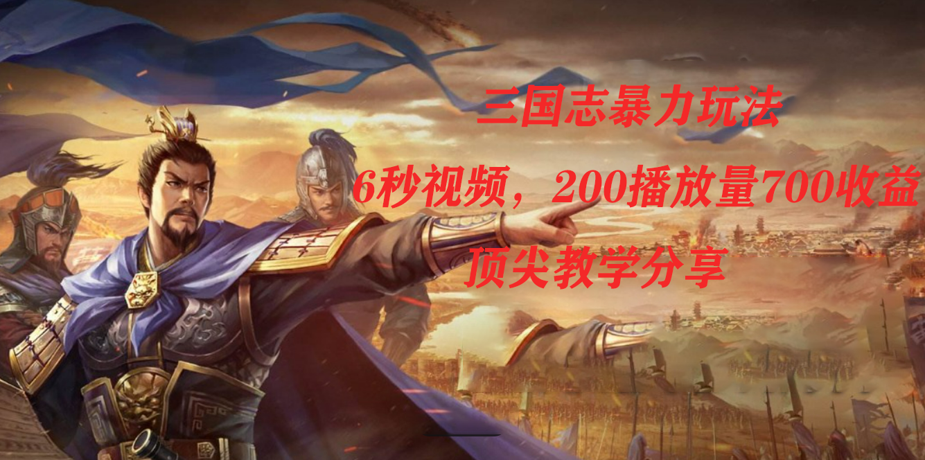 三国志暴力玩法，6秒视频，200播放量700收益，顶尖教学分享-AI网创