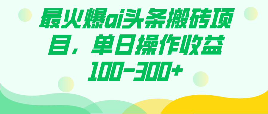 最火爆ai头条搬砖项目，单日操作收益100-300+-AI网创