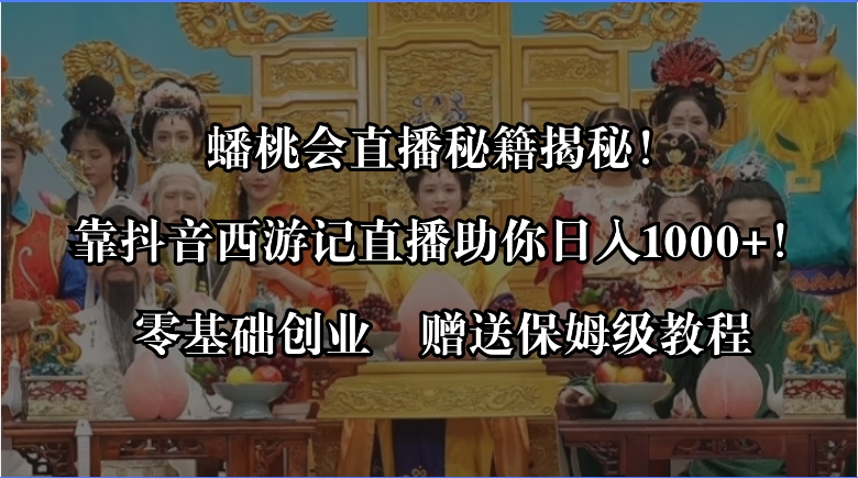 蟠桃会直播秘籍揭秘！靠抖音西游记直播日入1000+零基础创业，赠保姆级教程-AI网创