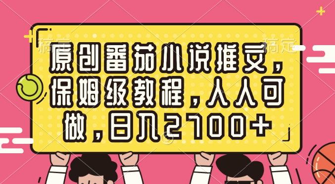原创番茄小说推文，保姆级教程，人人可做，日入2700+-AI网创