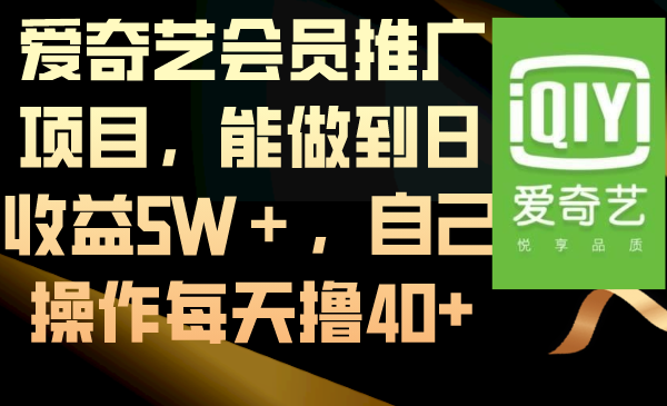 爱奇艺会员推广项目，能做到日收益5W＋，自己操作每天撸40+-AI网创