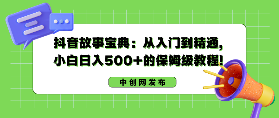 抖音故事宝典：从入门到精通，小白日入500+的保姆级教程！-AI网创