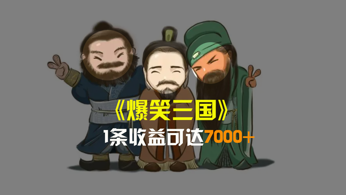 爆笑三国，条条爆款，5分钟1条原创视频，一条收益7000＋，一键分发多平…-AI网创