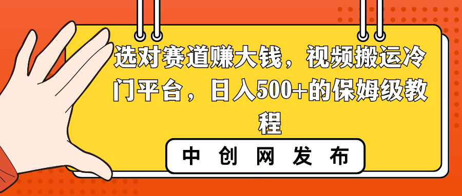 选对赛道赚大钱，视频搬运冷门平台，日入500+的保姆级教程-AI网创