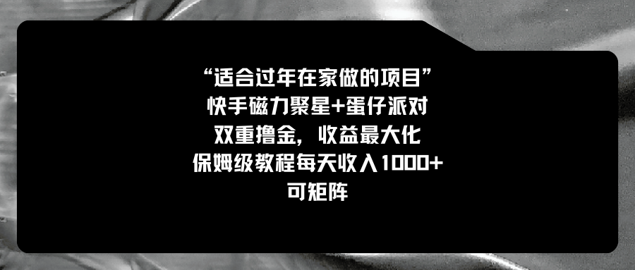 适合过年在家做的项目，快手磁力+蛋仔派对，双重撸金，收益最大化 保姆…-AI网创