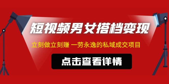 东哲·短视频男女搭档变现 立刻做立刻赚 一劳永逸的私域成交项目（不露脸）-AI网创