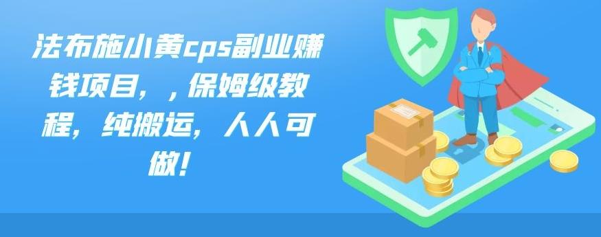 法布施小黄cps副业赚钱项目，,保姆级教程，纯搬运，人人可做！-AI网创