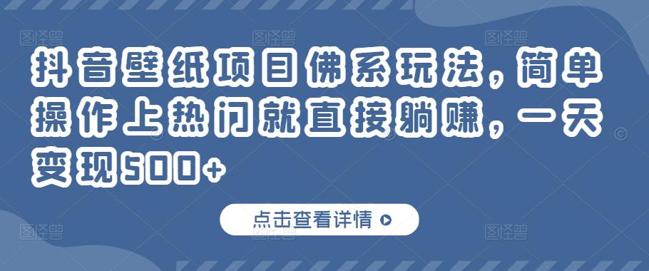 抖音壁纸项目佛系玩法，简单操作上热门就直接躺赚，一天变现500+￼-AI网创