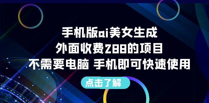 手机版ai美女生成-外面收费288的项目，不需要电脑，手机即可快速使用-AI网创