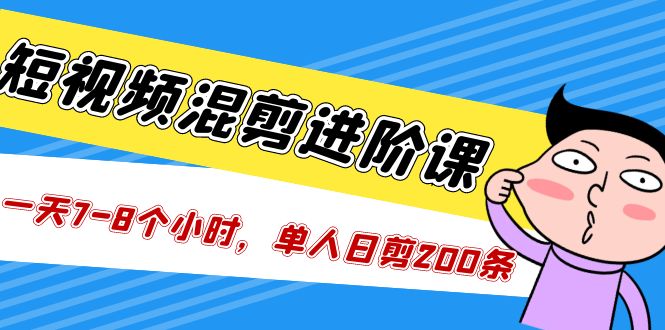 短视频混剪/进阶课，一天7-8个小时，单人日剪200条实战攻略教学-AI网创
