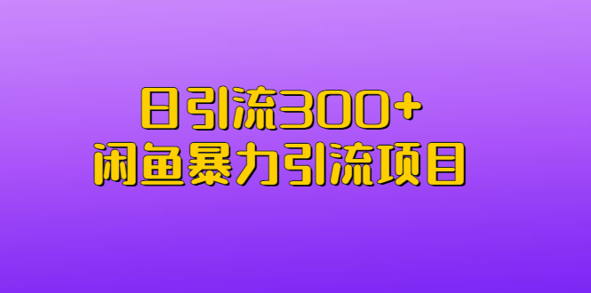 日引流300+闲鱼暴力引流项目-AI网创