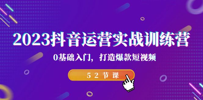 2023抖音运营实战训练营，0基础入门，打造爆款短视频（52节也就是）-AI网创