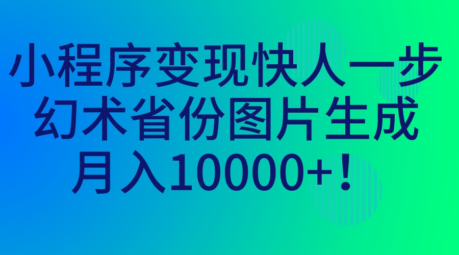 小程序变现快人一步，幻术省份图片生成，月入10000+！-AI网创