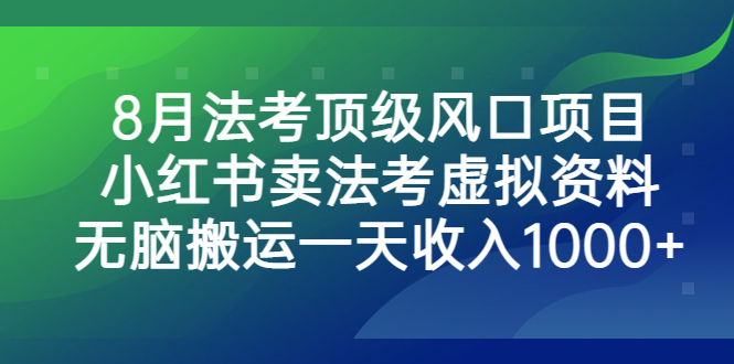 8月法考顶级风口项目，小红书卖法考虚拟资料，无脑搬运一天收入1000+-AI网创