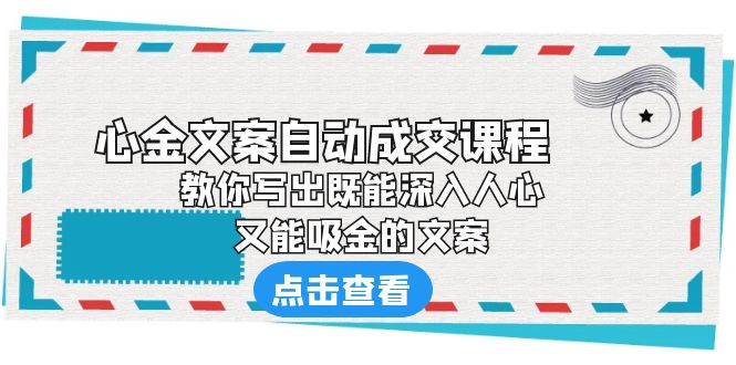 《心金文案自动成交课程》 教你写出既能深入人心、又能吸金的文案-AI网创