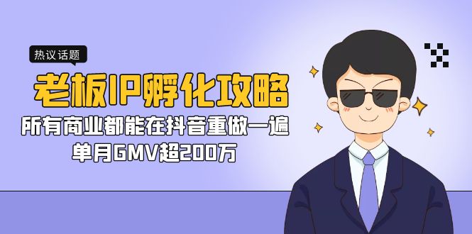 老板IP-孵化攻略，所有商业都能在抖音重做一遍，单月GMV超200万-AI网创