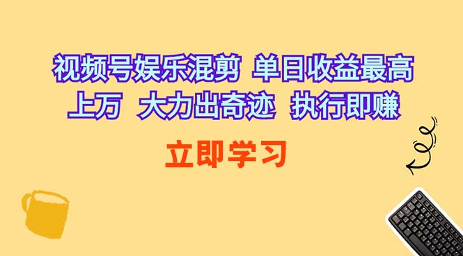 （10122期）视频号娱乐混剪  单日收益最高上万   大力出奇迹   执行即赚-AI网创