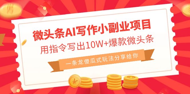 微头条AI写作小副业项目，用指令写出10W+爆款微头条，一条龙傻瓜式玩法…-AI网创