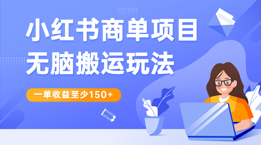 小红书商单项目无脑搬运玩法，一单收益至少150+-AI网创