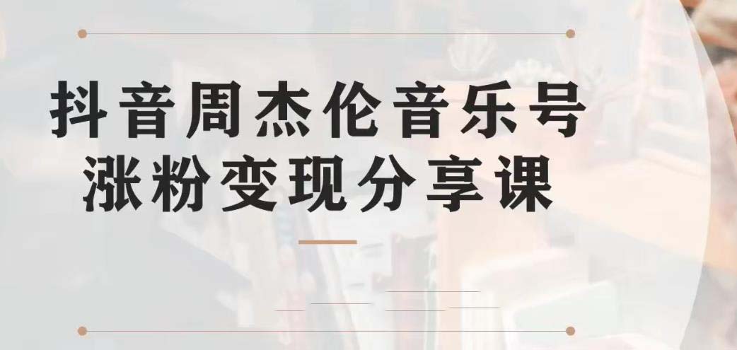 副业拆解：抖音杰伦音乐号涨粉变现项目 视频版一条龙实操玩法（教程+素材）-AI网创