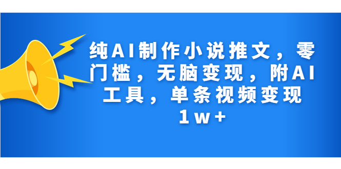 纯AI制作小说推文，零门槛，无脑变现，附AI工具，单条视频变现1w+-AI网创