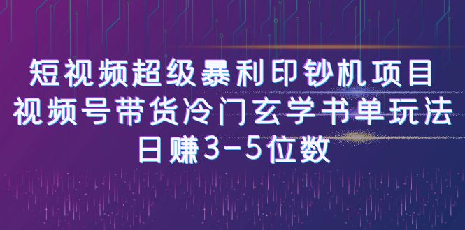 短视频超级暴利印钞机项目：视频号带货冷门玄学书单玩法，日赚3-5位数-AI网创