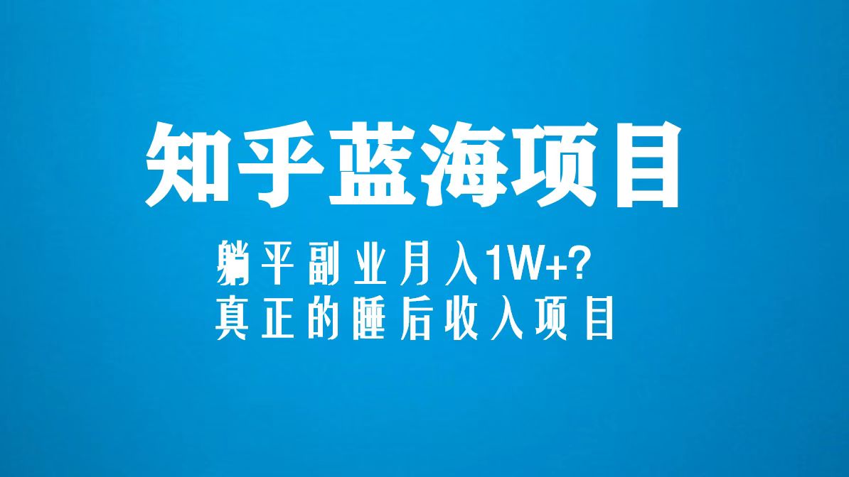 知乎蓝海玩法，躺平副业月入1W+，真正的睡后收入项目（6节视频课）-AI网创