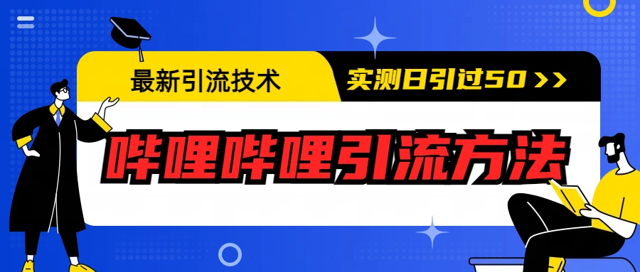 最新引流技术：哔哩哔哩引流方法，实测日引50+-AI网创