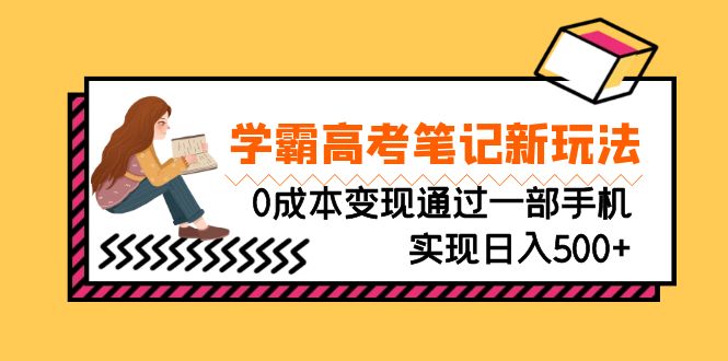 刚需高利润副业，学霸高考笔记新玩法，0成本变现通过一部手机实现日入500+-AI网创