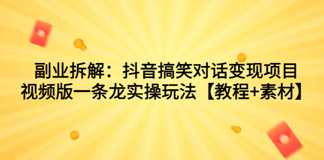 副业拆解：抖音搞笑对话变现项目，视频版一条龙实操玩法【教程+素材】-AI网创