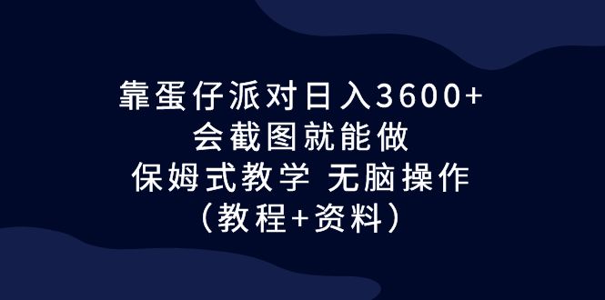 靠蛋仔派对日入3600+，会截图就能做，保姆式教学 无脑操作（教程+资料）-AI网创