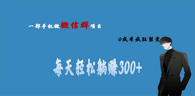 用微信群做副业，0成本疯狂裂变，当天见收益 一部手机实现每天轻松躺赚300+-AI网创