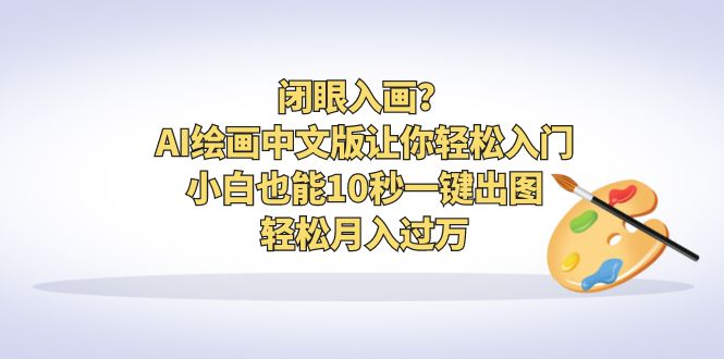 闭眼入画？AI绘画中文版让你轻松入门！小白也能10秒一键出图，轻松月入过万-AI网创