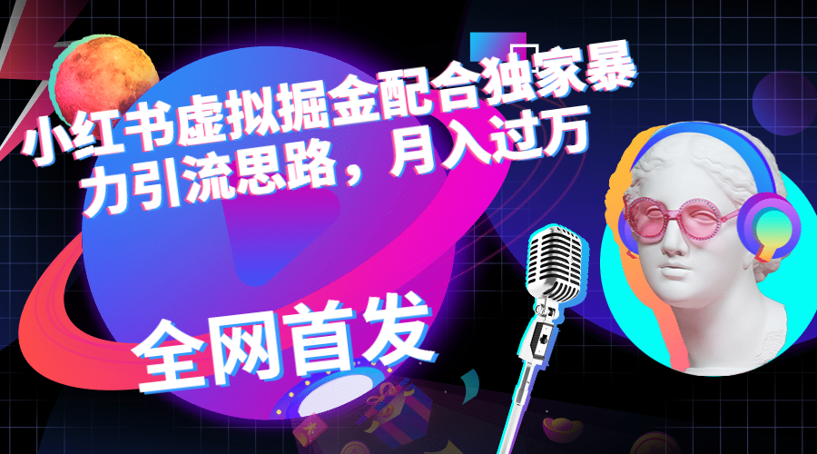 小红书虚拟掘金配合独家首发暴力引流思路，月入过万-AI网创