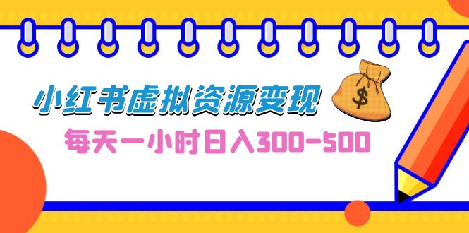 0成本副业项目，每天一小时日入300-500，小红书虚拟资源变现（教程+素材）-AI网创