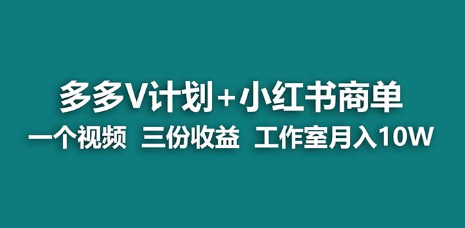 【蓝海项目】多多v计划+小红书商单 一个视频三份收益 工作室月入10w打法-AI网创