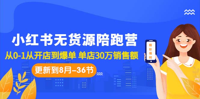 小红书无货源陪跑营：从0-1从开店到爆单 单店30万销售额（更至8月-36节课）-AI网创