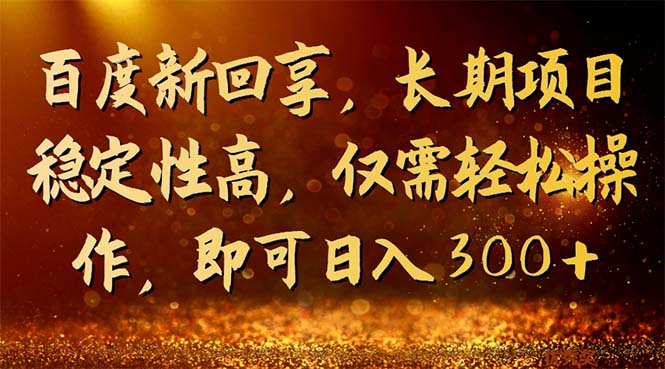 百度新回享，长期项目稳定性高，仅需轻松操作，即可日入300+-AI网创