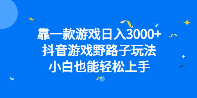 靠一款游戏日入3000+，抖音游戏野路子玩法，小白也能轻松上手-AI网创