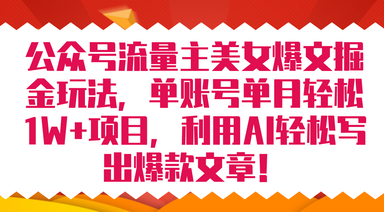 公众号流量主美女爆文掘金玩法 单账号单月轻松8000+利用AI轻松写出爆款文章-AI网创