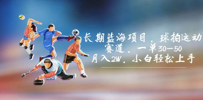 长期蓝海项目，球拍运动赛道，一单30-50，月入2W，小白轻松上手。-AI网创